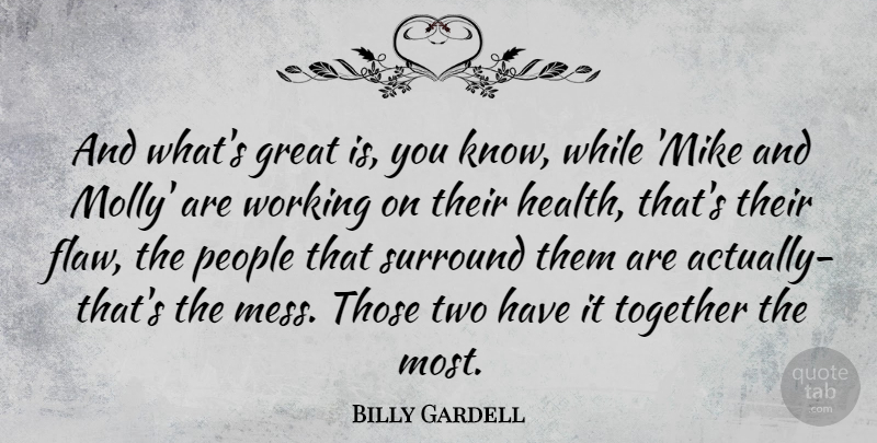 Billy Gardell Quote About Great, Health, People, Surround, Together: And Whats Great Is You...