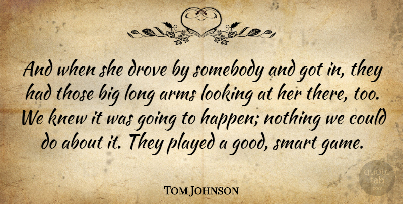 Tom Johnson Quote About Arms, Drove, Knew, Looking, Played: And When She Drove By...
