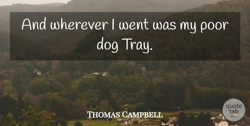Thomas Campbell Quote About Dog, Poor, Wherever: And Wherever I Went Was...