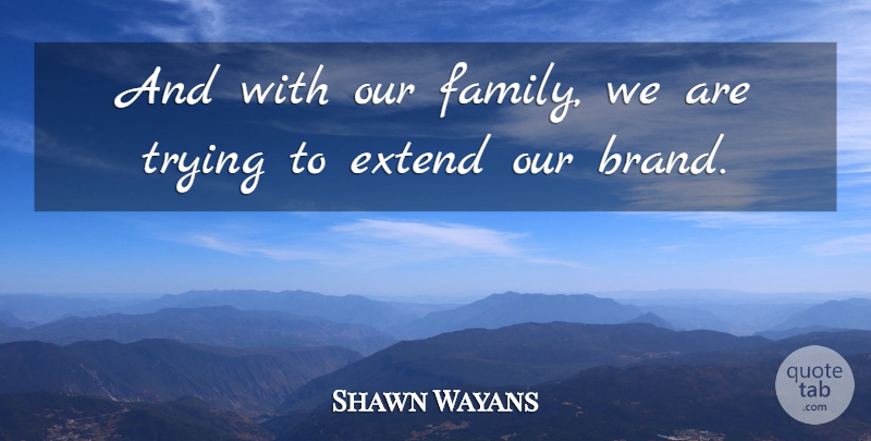 Shawn Wayans Quote About Extend, Trying: And With Our Family We...