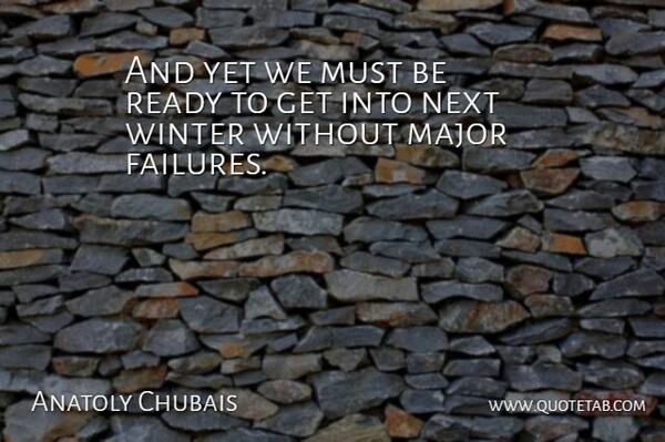 Anatoly Chubais Quote About Major, Next, Ready, Winter: And Yet We Must Be...