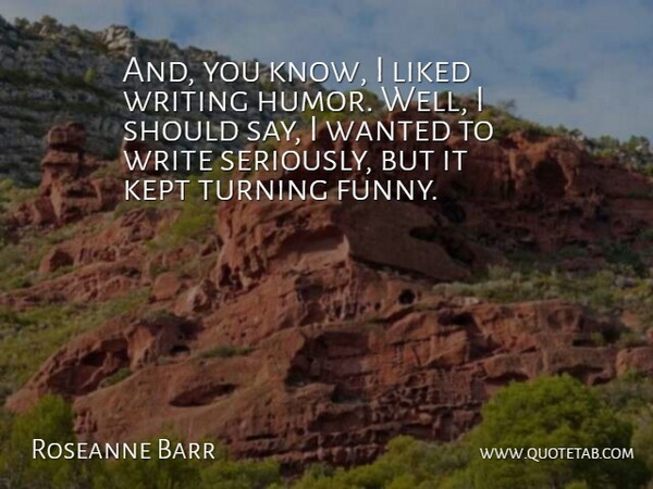 Roseanne Barr Quote About Writing, Should, Wells: And You Know I Liked...