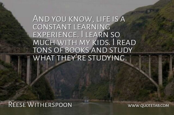 Reese Witherspoon Quote About Books, Constant, Learning, Life, Study: And You Know Life Is...