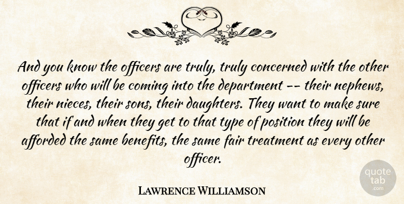Lawrence Williamson Quote About Afforded, Coming, Concerned, Department, Fair: And You Know The Officers...