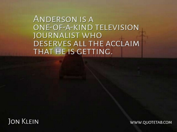 Jon Klein Quote About Acclaim, Anderson, Deserves, Journalist, Television: Anderson Is A One Of...