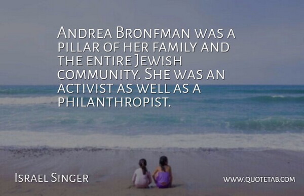 Israel Singer Quote About Activist, Entire, Family, Jewish, Pillar: Andrea Bronfman Was A Pillar...