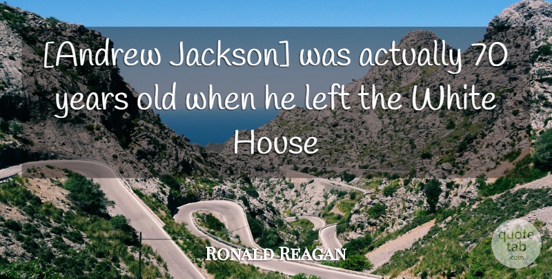 Ronald Reagan Quote About Humor, White, Years: Andrew Jackson Was Actually 70...