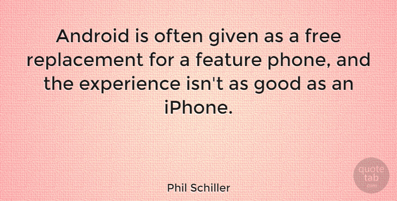Phil Schiller Quote About Android, Experience, Feature, Given, Good: Android Is Often Given As...