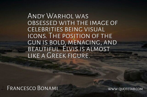 Francesco Bonami Quote About Almost, Andy, Elvis, Greek, Gun: Andy Warhol Was Obsessed With...