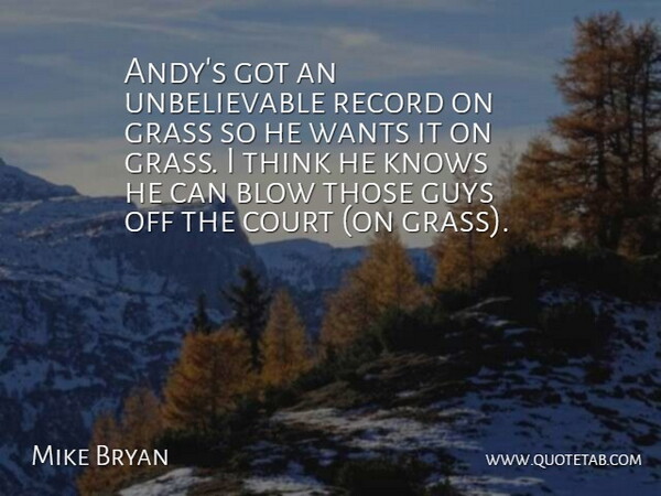 Mike Bryan Quote About Blow, Court, Grass, Guys, Knows: Andys Got An Unbelievable Record...