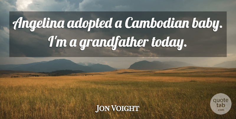 Jon Voight Quote About Adopted: Angelina Adopted A Cambodian Baby...