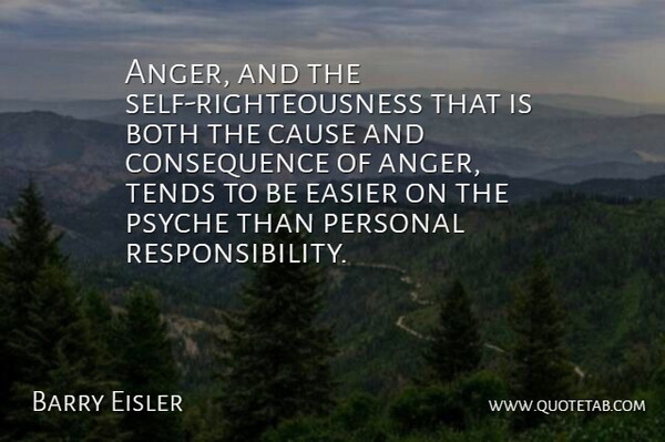 Barry Eisler Quote About Responsibility, Self, Causes: Anger And The Self Righteousness...