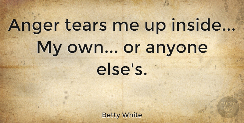 Betty White Quote About Anger, Anyone: Anger Tears Me Up Inside...