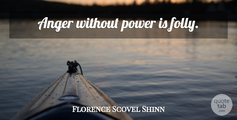 Florence Scovel Shinn Quote About Folly: Anger Without Power Is Folly...