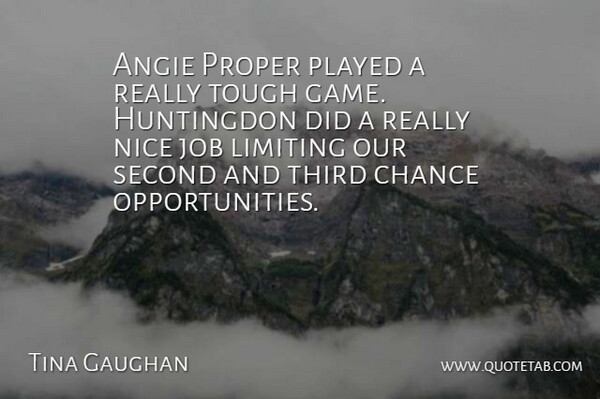 Tina Gaughan Quote About Chance, Job, Limiting, Nice, Played: Angie Proper Played A Really...