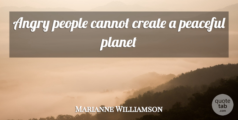 Marianne Williamson Quote About People, Peaceful, Planets: Angry People Cannot Create A...