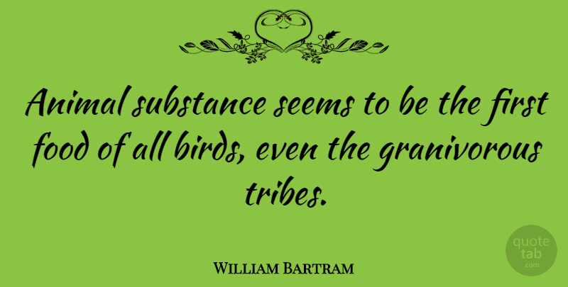 William Bartram Quote About Animal, Bird, Firsts: Animal Substance Seems To Be...