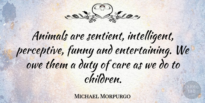 Michael Morpurgo Quote About Children, Intelligent, Animal: Animals Are Sentient Intelligent Perceptive...