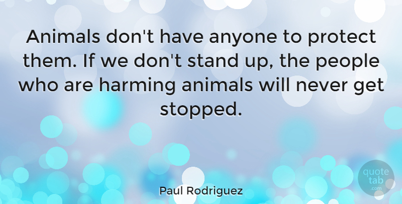 Paul Rodriguez Quote About Animal, People, Protect: Animals Dont Have Anyone To...