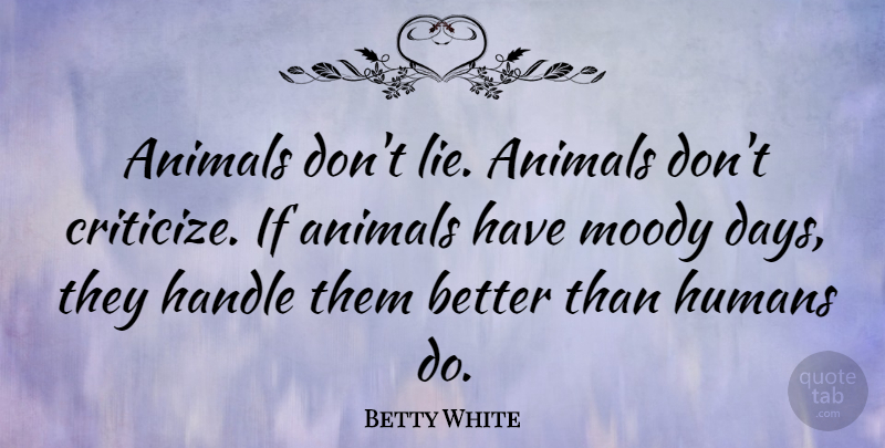 Betty White Quote About Lying, Animal, Pet: Animals Dont Lie Animals Dont...