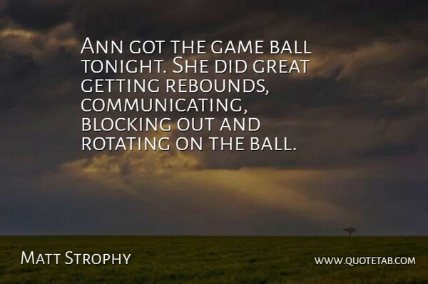 Matt Strophy Quote About Ball, Blocking, Game, Great: Ann Got The Game Ball...