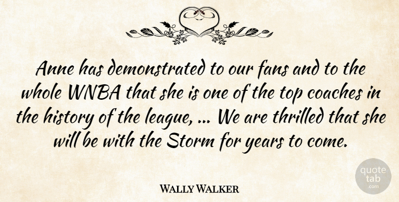 Wally Walker Quote About Anne, Coaches, Fans, History, Storm: Anne Has Demonstrated To Our...