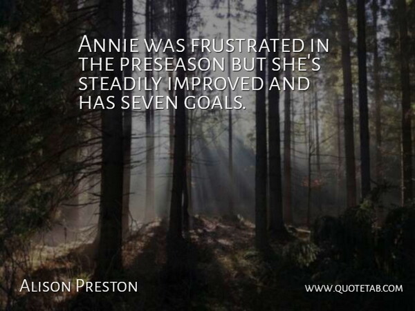 Alison Preston Quote About Annie, Frustrated, Goals, Improved, Seven: Annie Was Frustrated In The...