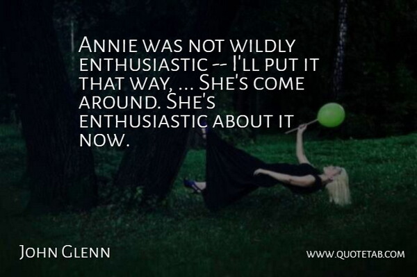 John Glenn Quote About Annie, Wildly: Annie Was Not Wildly Enthusiastic...