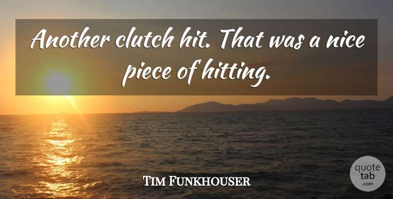 Tim Funkhouser Quote About Clutch, Nice, Piece: Another Clutch Hit That Was...