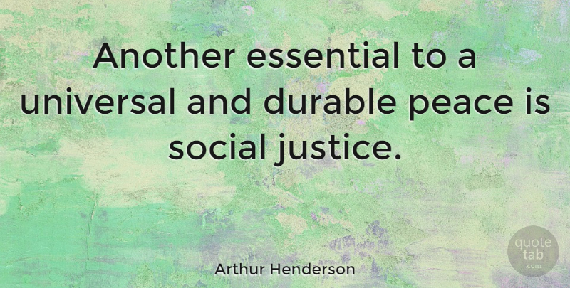 Arthur Henderson Quote About Justice, Essentials, Social: Another Essential To A Universal...