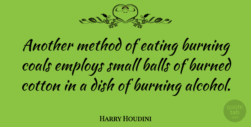 Harry Houdini Quote About Alcohol, Burning, Cotton: Another Method Of Eating Burning...
