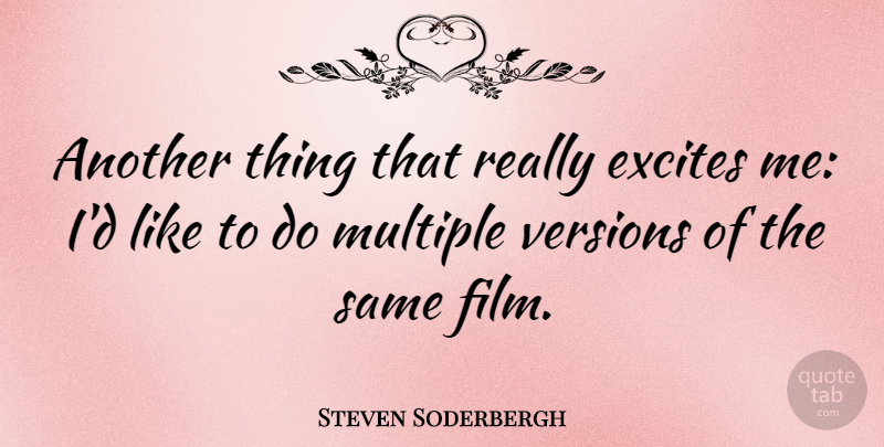 Steven Soderbergh Quote About Film, Multiple, Versions: Another Thing That Really Excites...