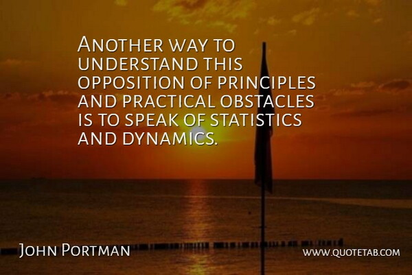 John Portman Quote About Obstacles, Opposition, Practical, Principles, Speak: Another Way To Understand This...