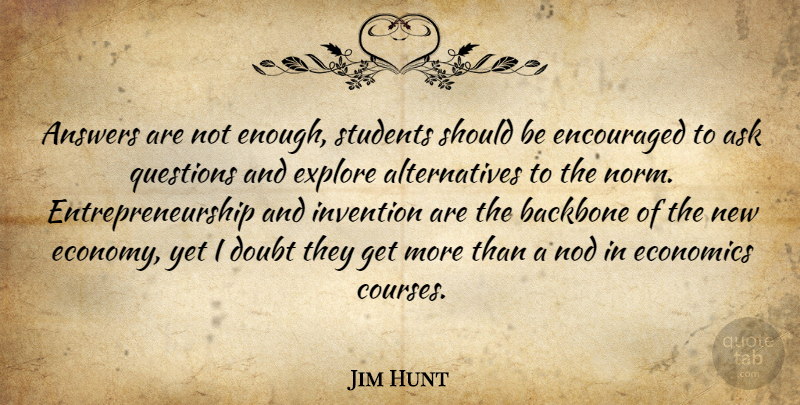 Jim Hunt Quote About Answers, Ask, Backbone, Economics, Encouraged: Answers Are Not Enough Students...