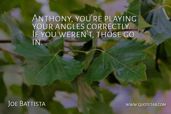 Joe Battista Quote About Angles, Playing: Anthony Youre Playing Your Angles...