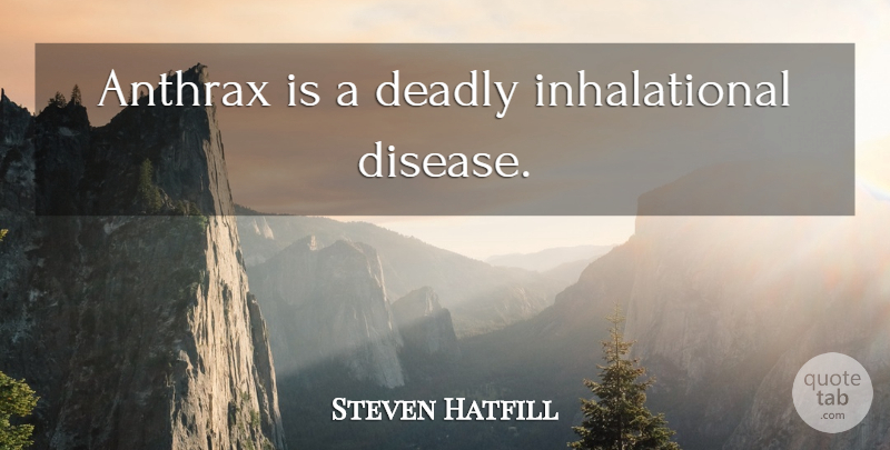 Steven Hatfill Quote About Disease, Anthrax: Anthrax Is A Deadly Inhalational...