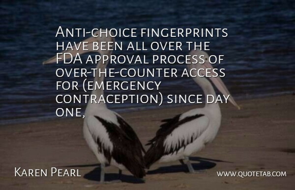 Karen Pearl Quote About Access, Approval, Fda, Process, Since: Anti Choice Fingerprints Have Been...