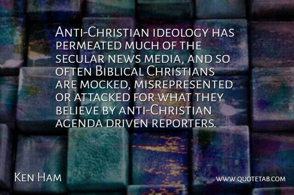 Ken Ham Quote About Agenda, Attacked, Believe, Christians, Driven: Anti Christian Ideology Has Permeated...