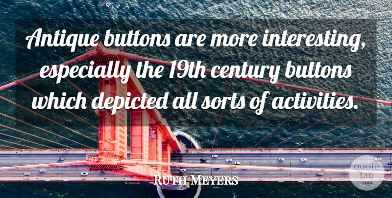 Ruth Meyers Quote About Antique, Buttons, Century, Depicted, Sorts: Antique Buttons Are More Interesting...