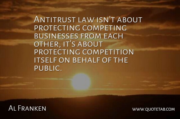Al Franken Quote About Law, Competition, Competing: Antitrust Law Isnt About Protecting...