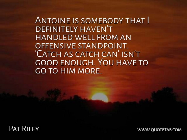 Pat Riley Quote About Catch, Definitely, Good, Handled, Offensive: Antoine Is Somebody That I...