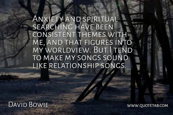 David Bowie Quote About Consistent, Figures, Relationship, Searching, Songs: Anxiety And Spiritual Searching Have...