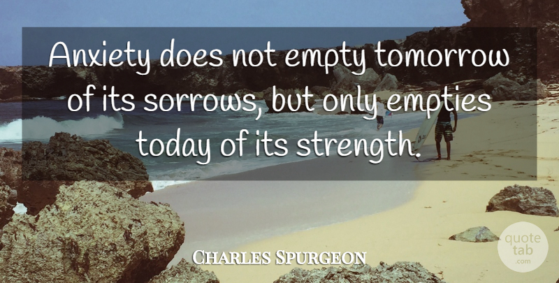 Charles Spurgeon Quote About Empties, Empty, Tomorrow: Anxiety Does Not Empty Tomorrow...