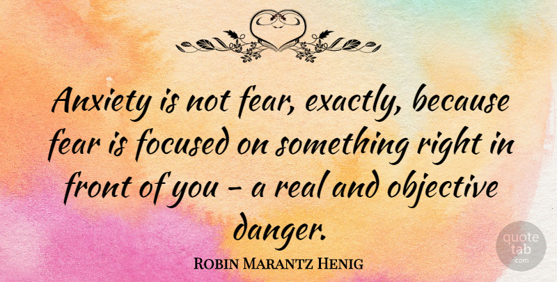 Robin Marantz Henig Quote About Anxiety, Fear, Focused, Front, Objective: Anxiety Is Not Fear Exactly...