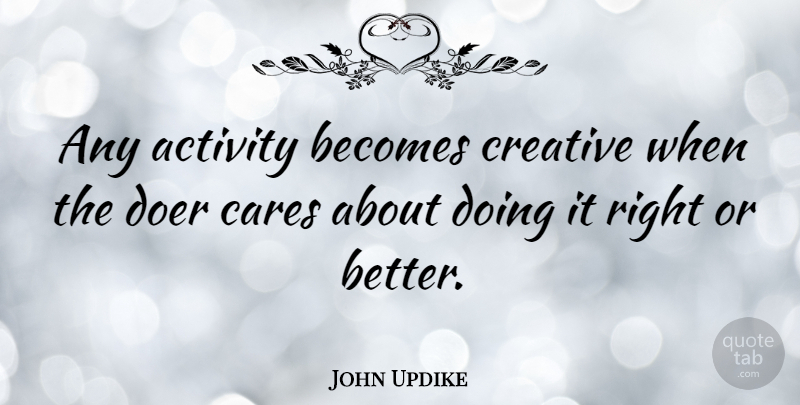 John Updike Quote About Motivational, Inspiring, Education: Any Activity Becomes Creative When...