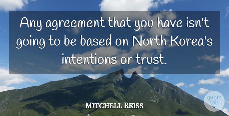 Mitchell Reiss Quote About Korea, Agreement, Intention: Any Agreement That You Have...