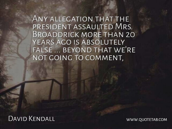 David Kendall Quote About Absolutely, Assaulted, Beyond, False, President: Any Allegation That The President...