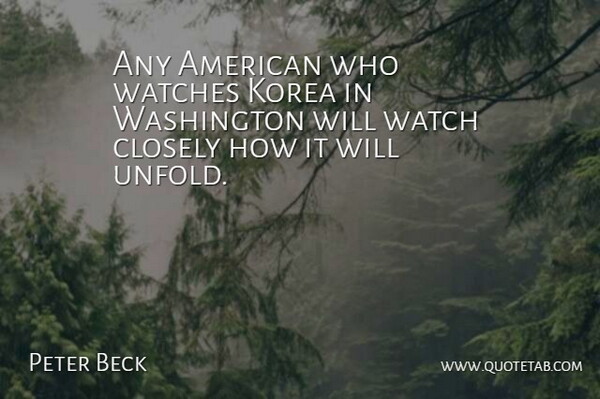 Peter Beck Quote About Closely, Korea, Washington, Watches: Any American Who Watches Korea...