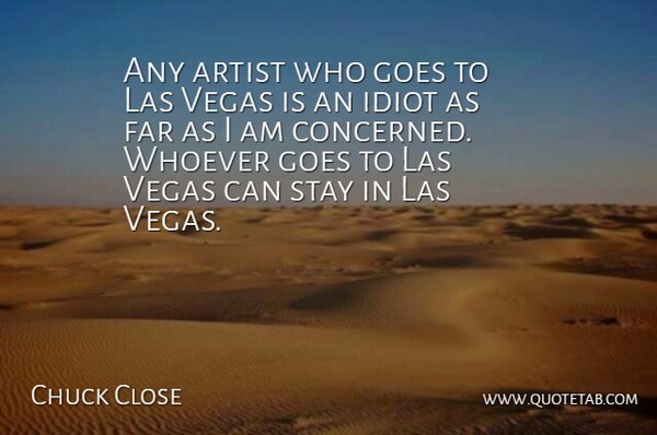 Chuck Close Quote About Artist, Las Vegas, Idiot: Any Artist Who Goes To...