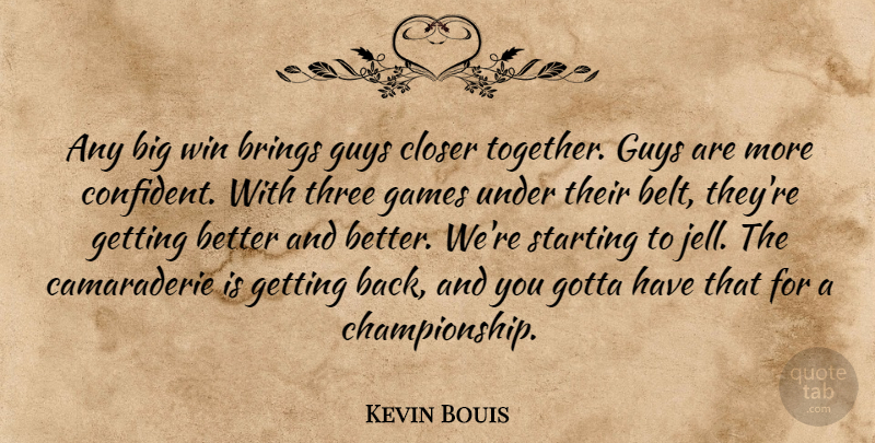 Kevin Bouis Quote About Brings, Closer, Games, Gotta, Guys: Any Big Win Brings Guys...